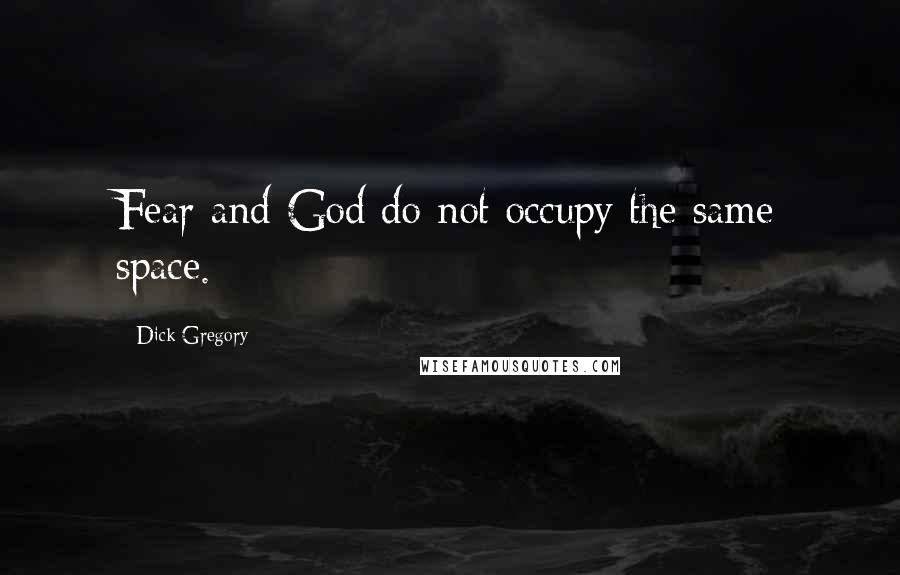 Dick Gregory Quotes: Fear and God do not occupy the same space.