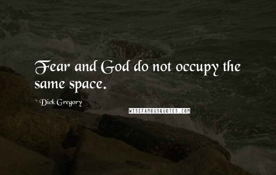 Dick Gregory Quotes: Fear and God do not occupy the same space.