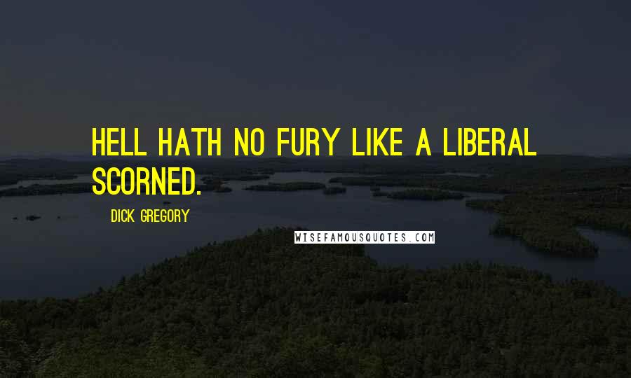 Dick Gregory Quotes: Hell hath no fury like a liberal scorned.