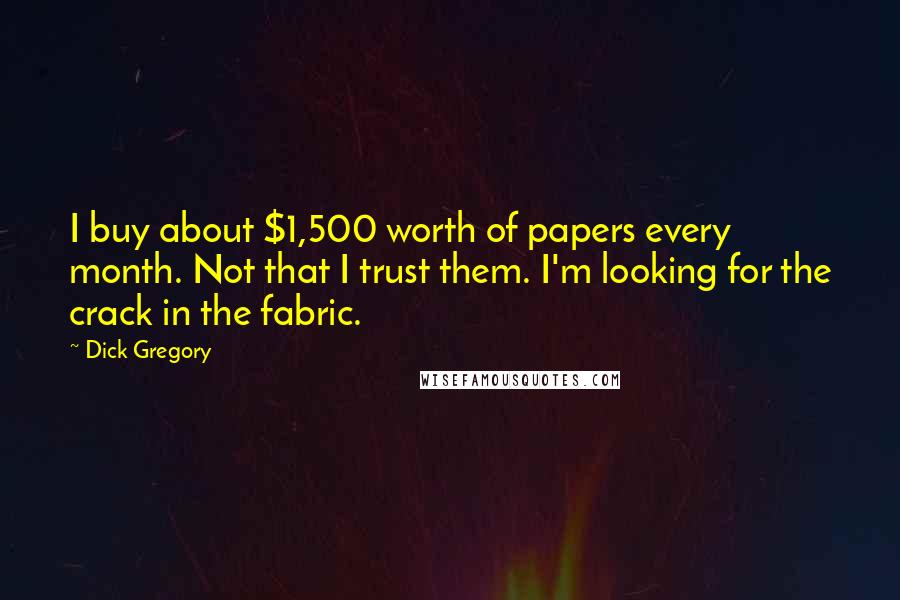 Dick Gregory Quotes: I buy about $1,500 worth of papers every month. Not that I trust them. I'm looking for the crack in the fabric.