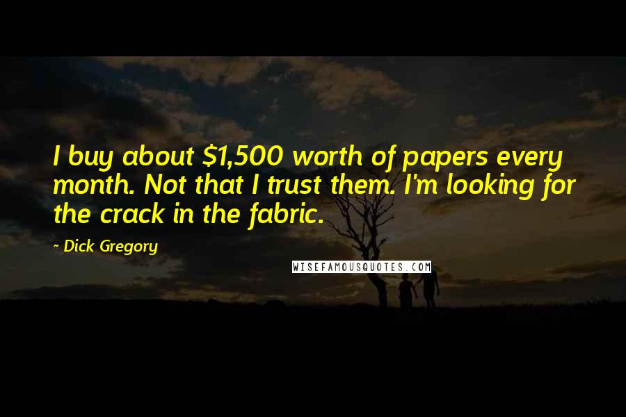 Dick Gregory Quotes: I buy about $1,500 worth of papers every month. Not that I trust them. I'm looking for the crack in the fabric.