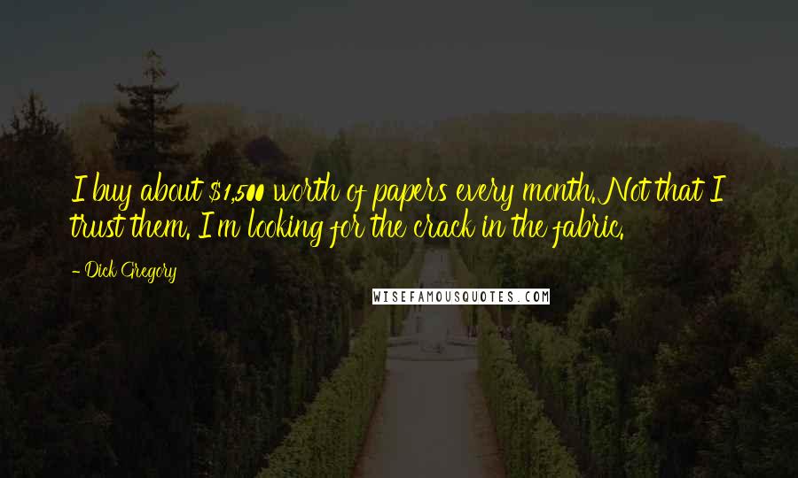Dick Gregory Quotes: I buy about $1,500 worth of papers every month. Not that I trust them. I'm looking for the crack in the fabric.