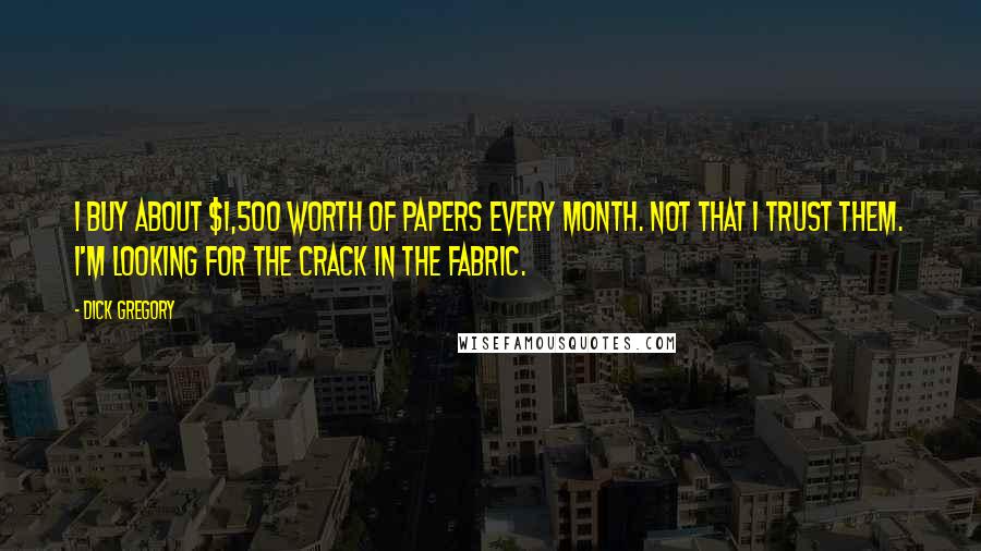 Dick Gregory Quotes: I buy about $1,500 worth of papers every month. Not that I trust them. I'm looking for the crack in the fabric.