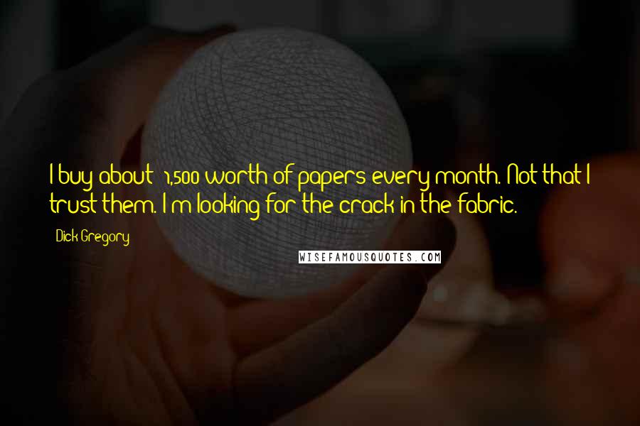 Dick Gregory Quotes: I buy about $1,500 worth of papers every month. Not that I trust them. I'm looking for the crack in the fabric.