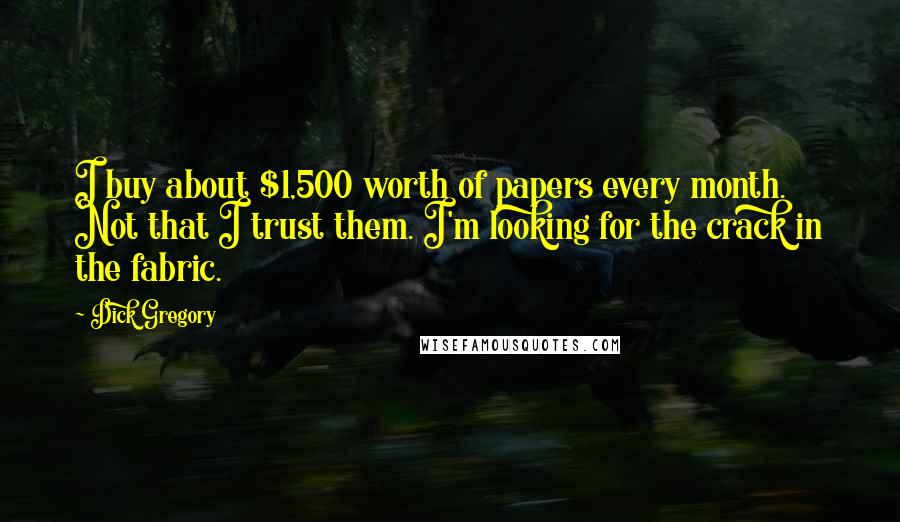 Dick Gregory Quotes: I buy about $1,500 worth of papers every month. Not that I trust them. I'm looking for the crack in the fabric.
