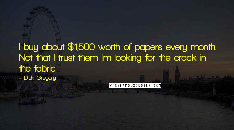 Dick Gregory Quotes: I buy about $1,500 worth of papers every month. Not that I trust them. I'm looking for the crack in the fabric.