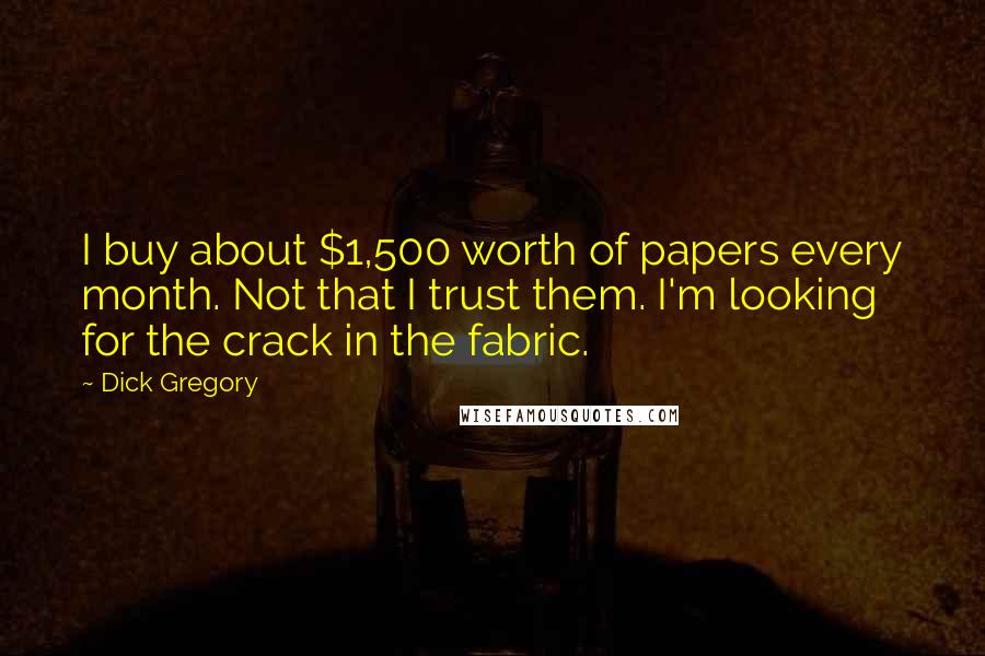 Dick Gregory Quotes: I buy about $1,500 worth of papers every month. Not that I trust them. I'm looking for the crack in the fabric.