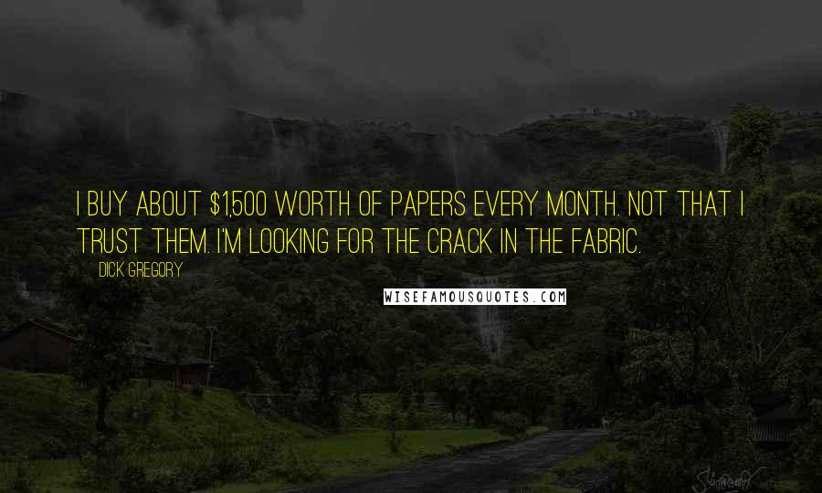Dick Gregory Quotes: I buy about $1,500 worth of papers every month. Not that I trust them. I'm looking for the crack in the fabric.