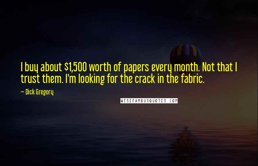 Dick Gregory Quotes: I buy about $1,500 worth of papers every month. Not that I trust them. I'm looking for the crack in the fabric.