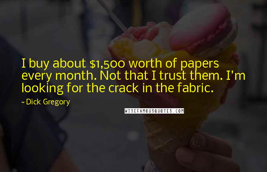 Dick Gregory Quotes: I buy about $1,500 worth of papers every month. Not that I trust them. I'm looking for the crack in the fabric.