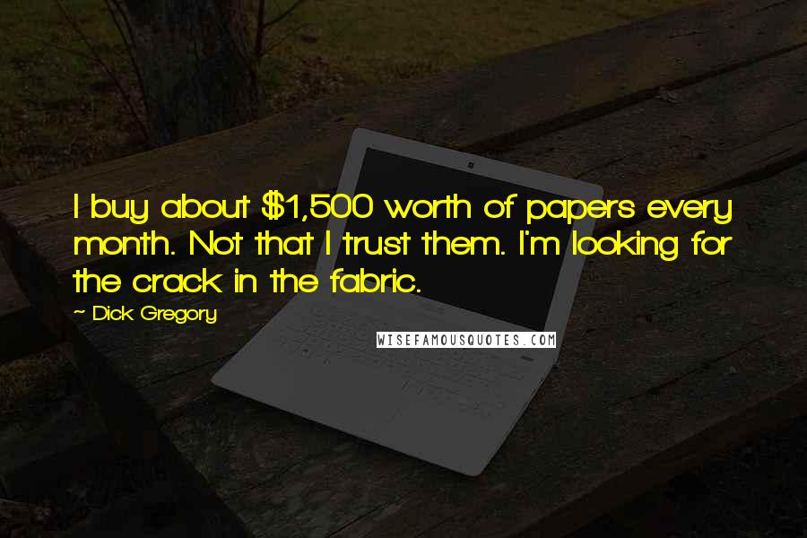Dick Gregory Quotes: I buy about $1,500 worth of papers every month. Not that I trust them. I'm looking for the crack in the fabric.