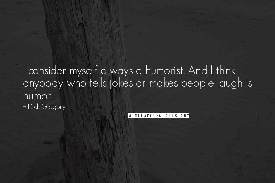 Dick Gregory Quotes: I consider myself always a humorist. And I think anybody who tells jokes or makes people laugh is humor.