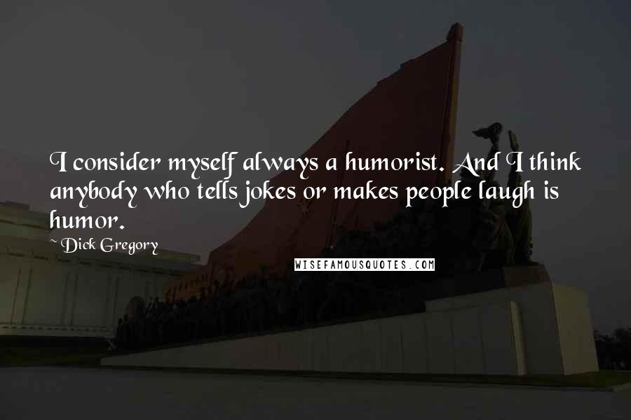 Dick Gregory Quotes: I consider myself always a humorist. And I think anybody who tells jokes or makes people laugh is humor.