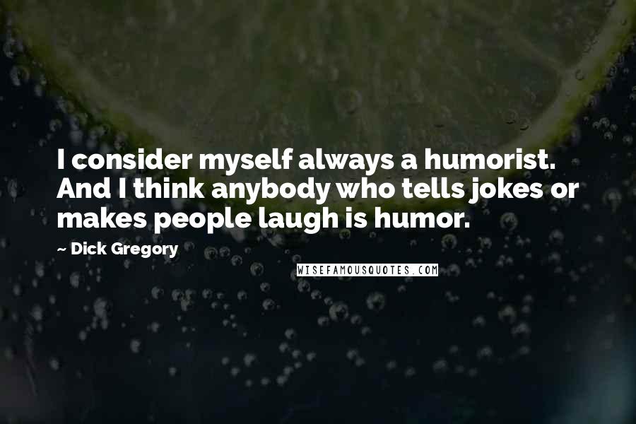 Dick Gregory Quotes: I consider myself always a humorist. And I think anybody who tells jokes or makes people laugh is humor.