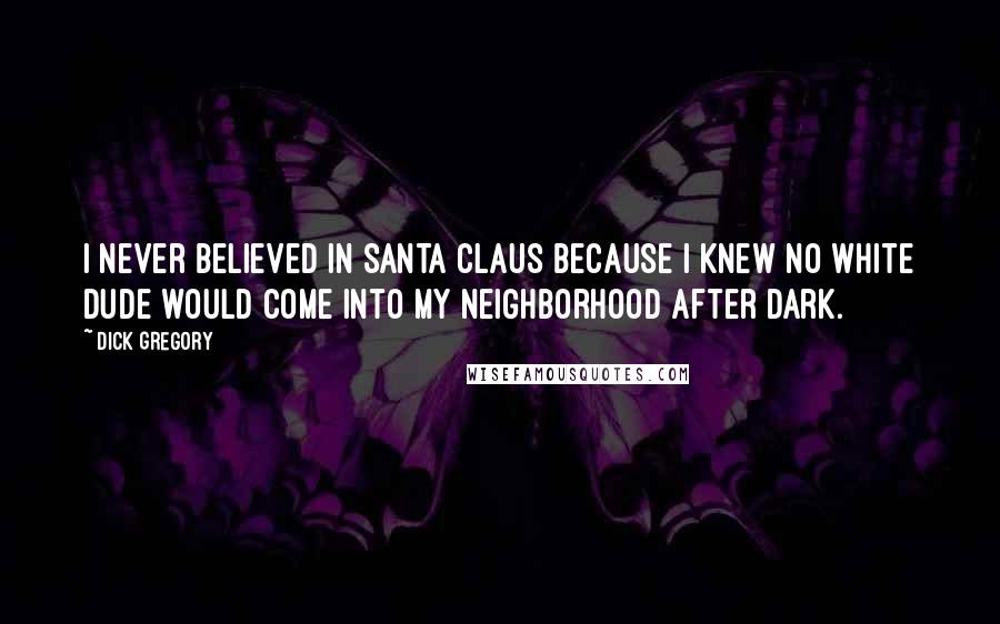 Dick Gregory Quotes: I never believed in Santa Claus because I knew no white dude would come into my neighborhood after dark.