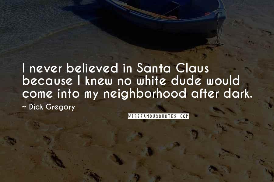 Dick Gregory Quotes: I never believed in Santa Claus because I knew no white dude would come into my neighborhood after dark.