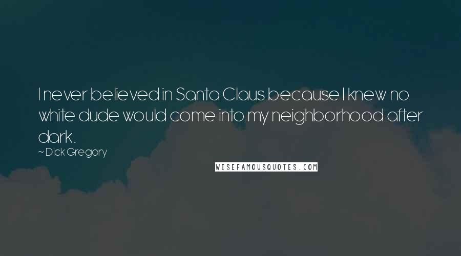 Dick Gregory Quotes: I never believed in Santa Claus because I knew no white dude would come into my neighborhood after dark.