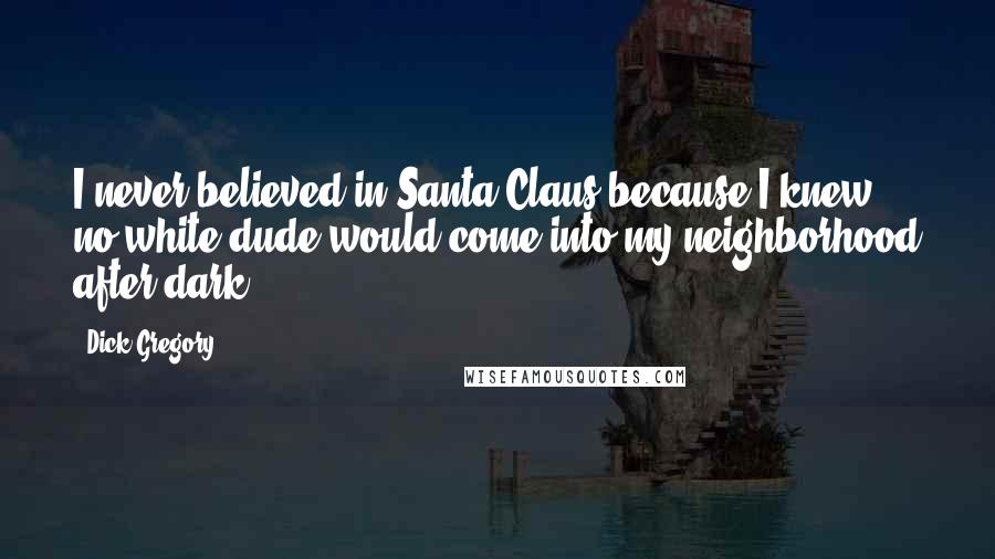 Dick Gregory Quotes: I never believed in Santa Claus because I knew no white dude would come into my neighborhood after dark.