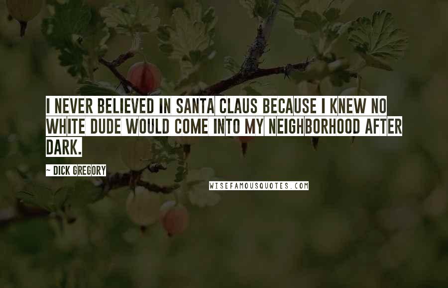 Dick Gregory Quotes: I never believed in Santa Claus because I knew no white dude would come into my neighborhood after dark.