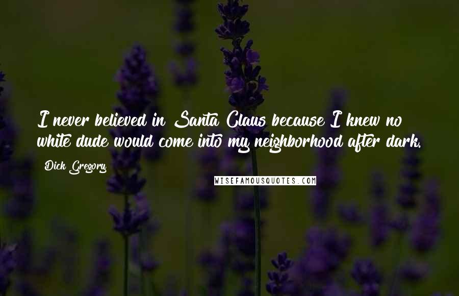 Dick Gregory Quotes: I never believed in Santa Claus because I knew no white dude would come into my neighborhood after dark.