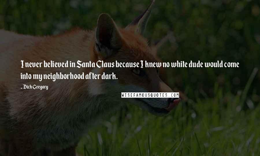 Dick Gregory Quotes: I never believed in Santa Claus because I knew no white dude would come into my neighborhood after dark.