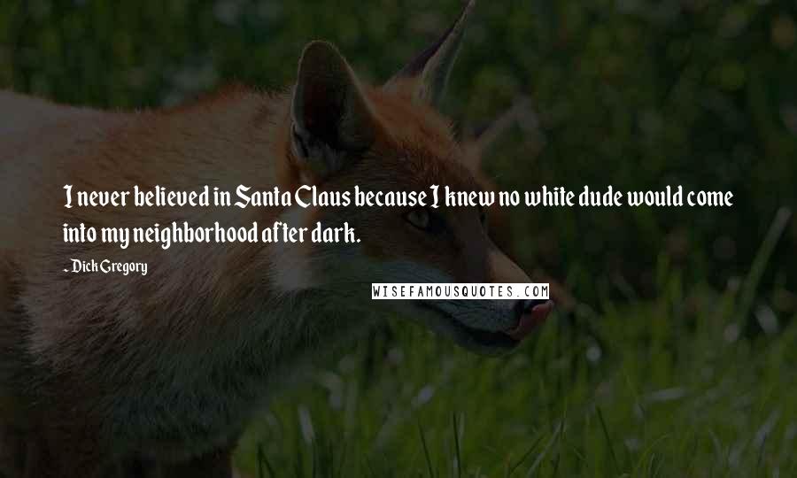 Dick Gregory Quotes: I never believed in Santa Claus because I knew no white dude would come into my neighborhood after dark.