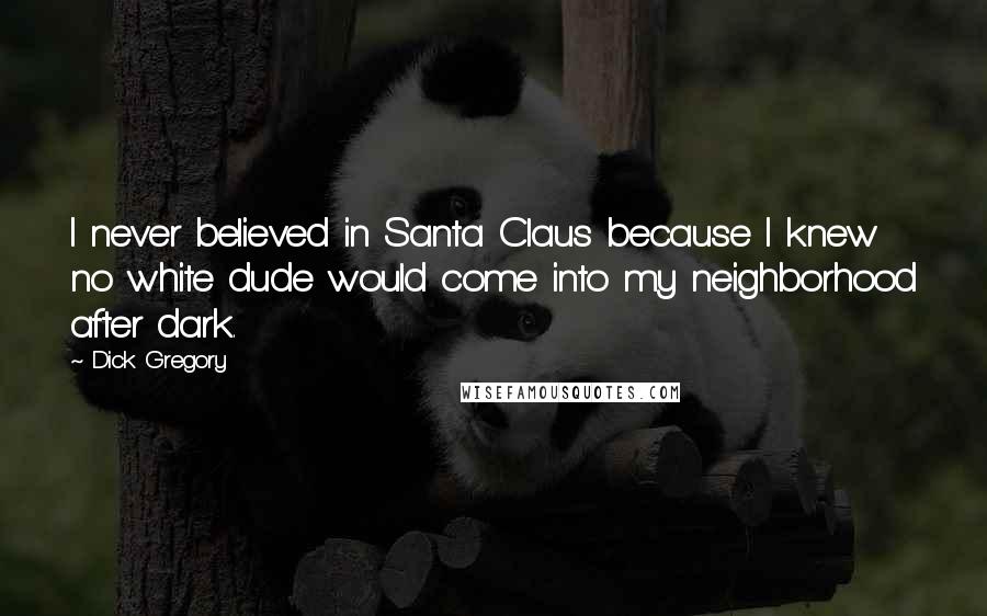 Dick Gregory Quotes: I never believed in Santa Claus because I knew no white dude would come into my neighborhood after dark.