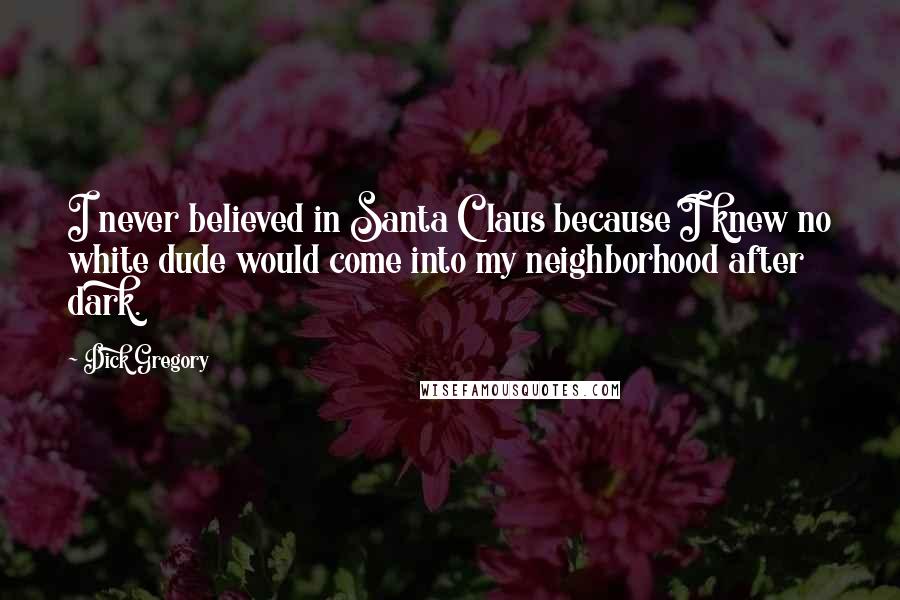 Dick Gregory Quotes: I never believed in Santa Claus because I knew no white dude would come into my neighborhood after dark.