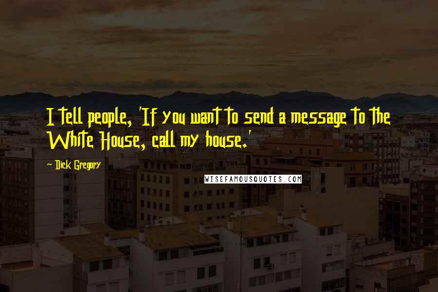 Dick Gregory Quotes: I tell people, 'If you want to send a message to the White House, call my house.'