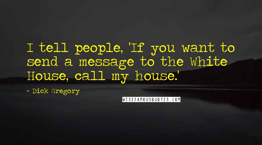 Dick Gregory Quotes: I tell people, 'If you want to send a message to the White House, call my house.'