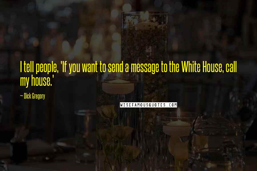 Dick Gregory Quotes: I tell people, 'If you want to send a message to the White House, call my house.'