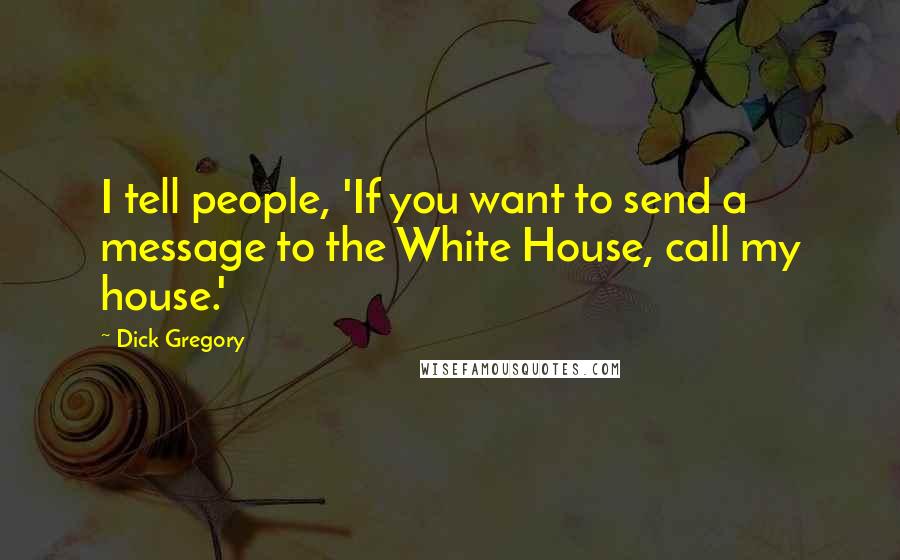 Dick Gregory Quotes: I tell people, 'If you want to send a message to the White House, call my house.'