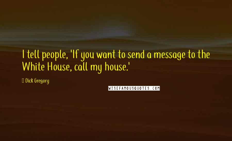 Dick Gregory Quotes: I tell people, 'If you want to send a message to the White House, call my house.'