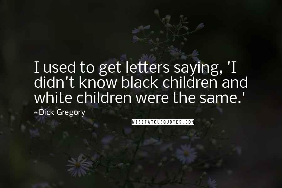 Dick Gregory Quotes: I used to get letters saying, 'I didn't know black children and white children were the same.'