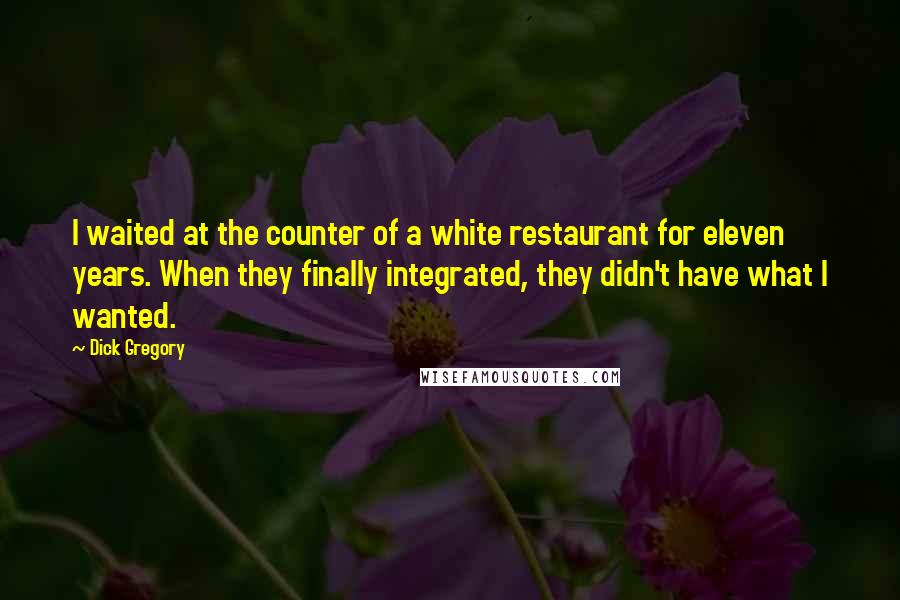 Dick Gregory Quotes: I waited at the counter of a white restaurant for eleven years. When they finally integrated, they didn't have what I wanted.