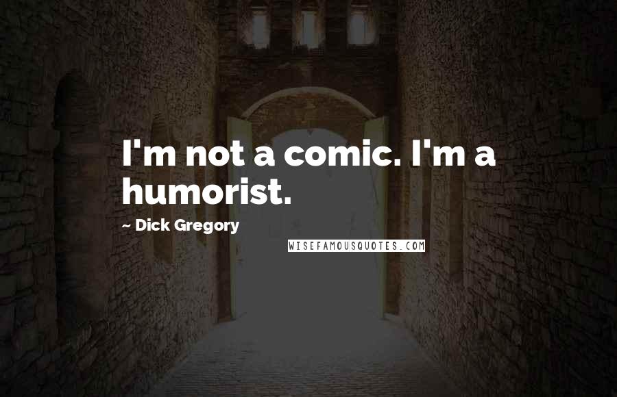 Dick Gregory Quotes: I'm not a comic. I'm a humorist.