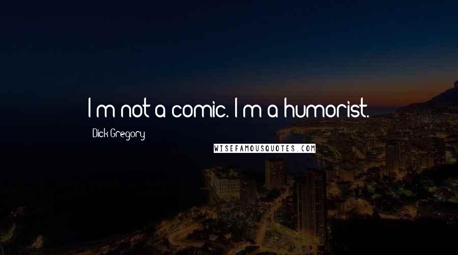 Dick Gregory Quotes: I'm not a comic. I'm a humorist.