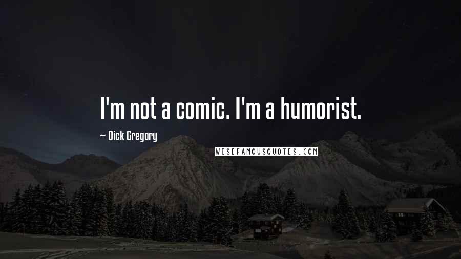 Dick Gregory Quotes: I'm not a comic. I'm a humorist.