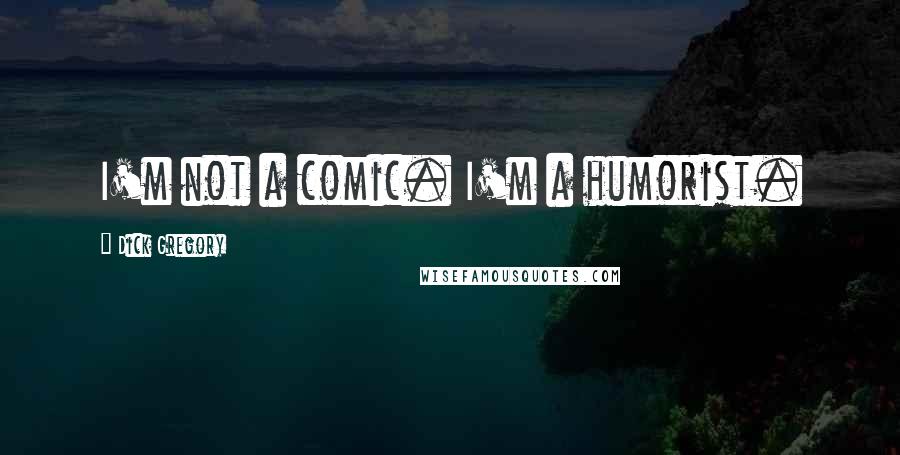 Dick Gregory Quotes: I'm not a comic. I'm a humorist.