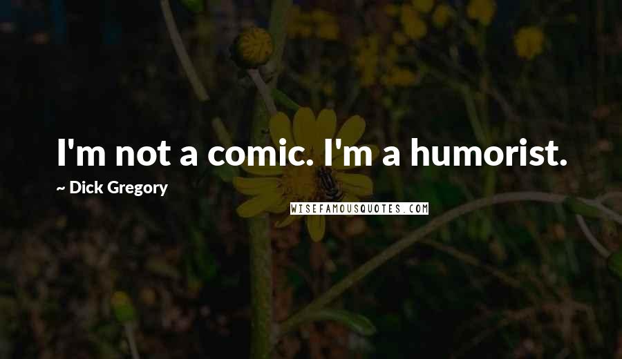 Dick Gregory Quotes: I'm not a comic. I'm a humorist.