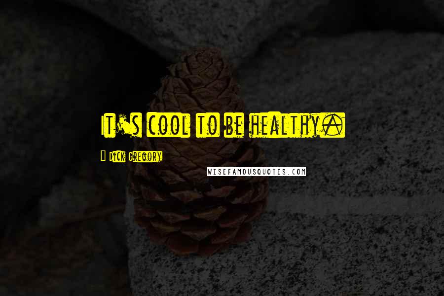 Dick Gregory Quotes: It's cool to be healthy.