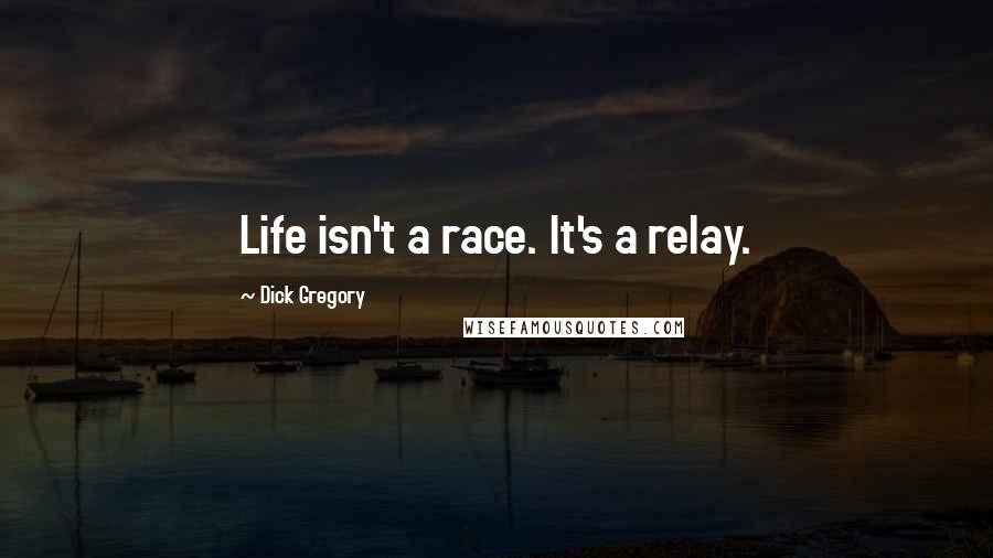 Dick Gregory Quotes: Life isn't a race. It's a relay.