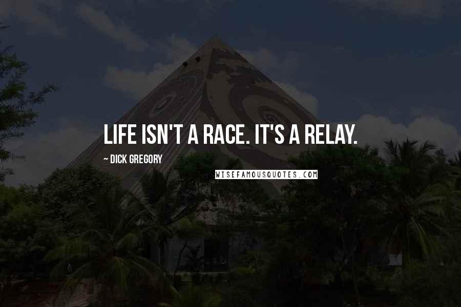 Dick Gregory Quotes: Life isn't a race. It's a relay.