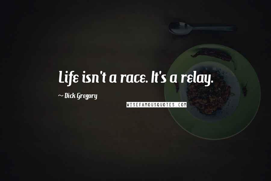 Dick Gregory Quotes: Life isn't a race. It's a relay.