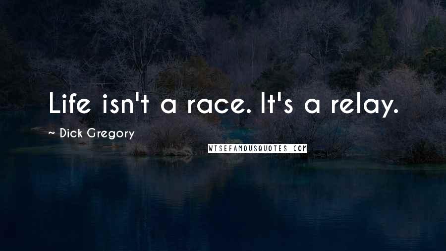 Dick Gregory Quotes: Life isn't a race. It's a relay.