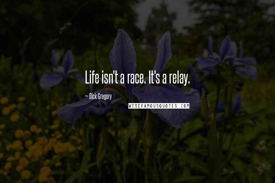 Dick Gregory Quotes: Life isn't a race. It's a relay.