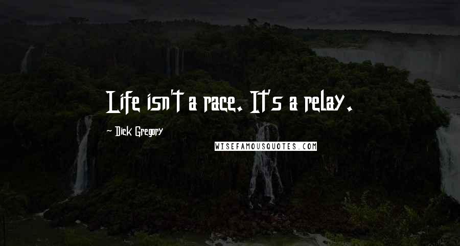 Dick Gregory Quotes: Life isn't a race. It's a relay.