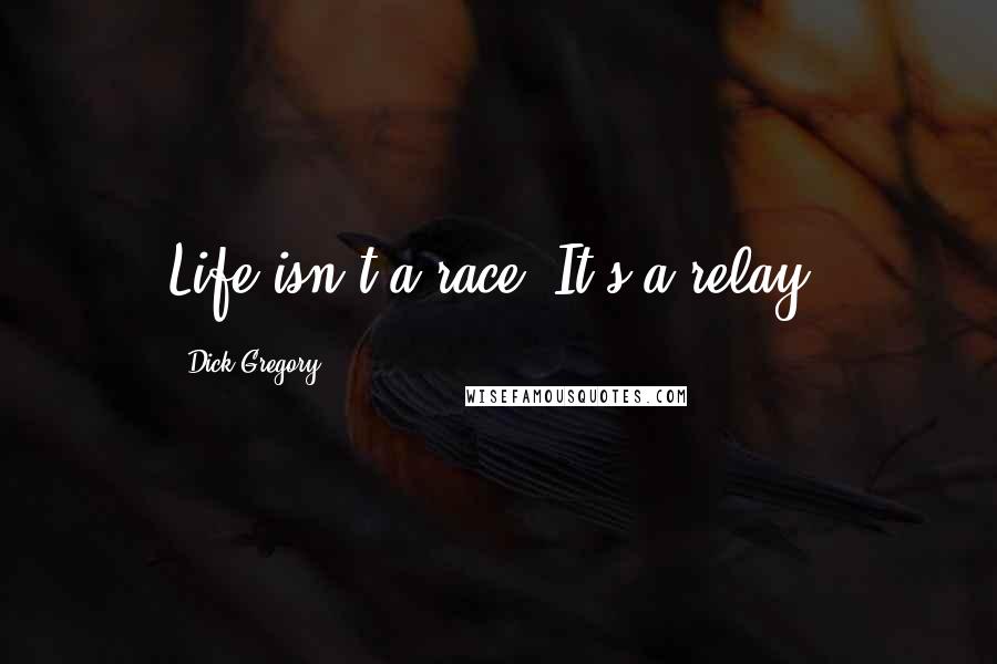 Dick Gregory Quotes: Life isn't a race. It's a relay.