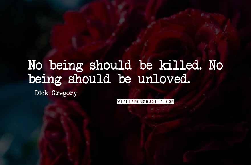 Dick Gregory Quotes: No being should be killed. No being should be unloved.