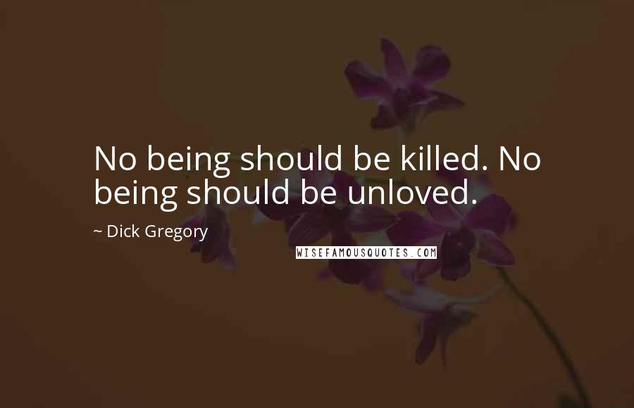 Dick Gregory Quotes: No being should be killed. No being should be unloved.